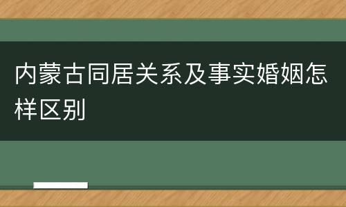 内蒙古同居关系及事实婚姻怎样区别