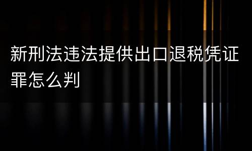 新刑法违法提供出口退税凭证罪怎么判