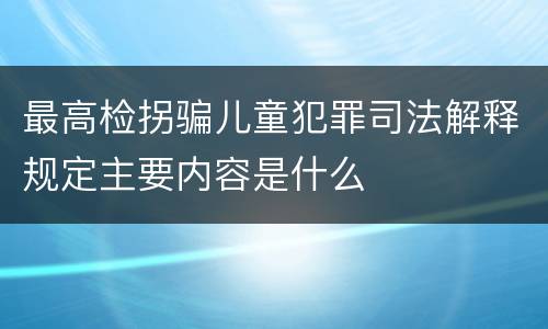 最高检拐骗儿童犯罪司法解释规定主要内容是什么