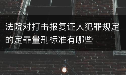 法院对打击报复证人犯罪规定的定罪量刑标准有哪些