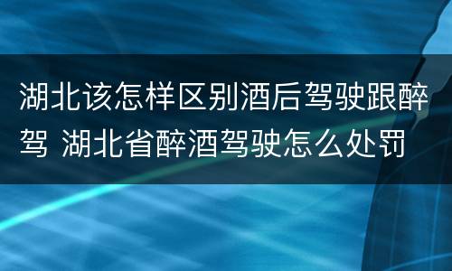 湖北该怎样区别酒后驾驶跟醉驾 湖北省醉酒驾驶怎么处罚