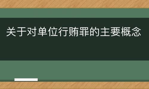 关于对单位行贿罪的主要概念