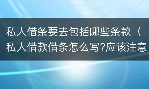 私人借条要去包括哪些条款（私人借款借条怎么写?应该注意些什么）