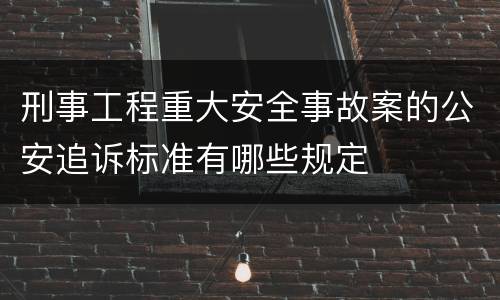 刑事工程重大安全事故案的公安追诉标准有哪些规定