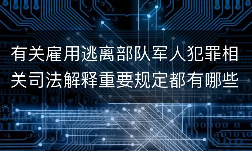 有关雇用逃离部队军人犯罪相关司法解释重要规定都有哪些