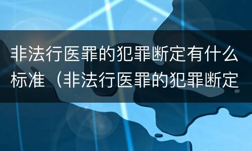 非法行医罪的犯罪断定有什么标准（非法行医罪的犯罪断定有什么标准吗）