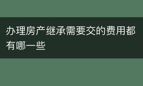 办理房产继承需要交的费用都有哪一些