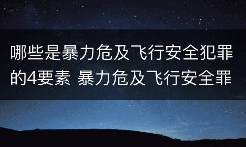 哪些是暴力危及飞行安全犯罪的4要素 暴力危及飞行安全罪的客观要件