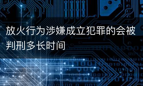 放火行为涉嫌成立犯罪的会被判刑多长时间