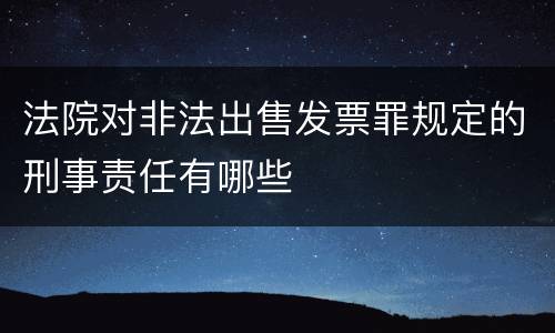 法院对非法出售发票罪规定的刑事责任有哪些