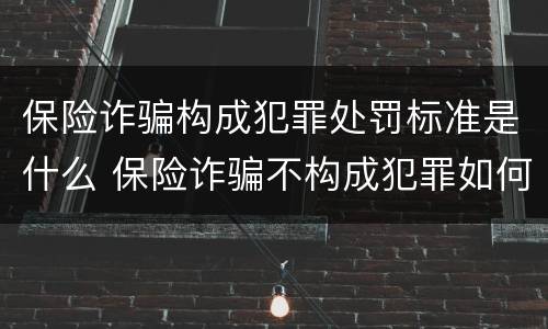 保险诈骗构成犯罪处罚标准是什么 保险诈骗不构成犯罪如何处罚