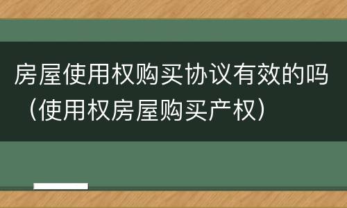 房屋使用权购买协议有效的吗（使用权房屋购买产权）