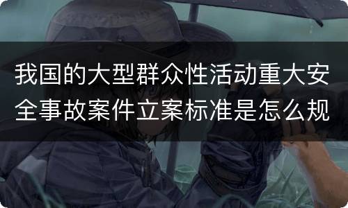 我国的大型群众性活动重大安全事故案件立案标准是怎么规定