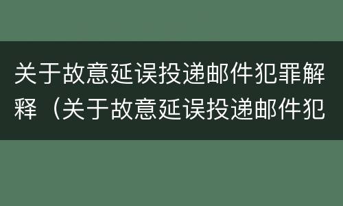 关于故意延误投递邮件犯罪解释（关于故意延误投递邮件犯罪解释的规定）