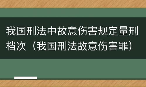 我国刑法中故意伤害规定量刑档次（我国刑法故意伤害罪）