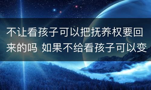 不让看孩子可以把抚养权要回来的吗 如果不给看孩子可以变更抚养权吗