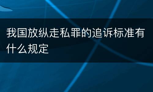 我国放纵走私罪的追诉标准有什么规定