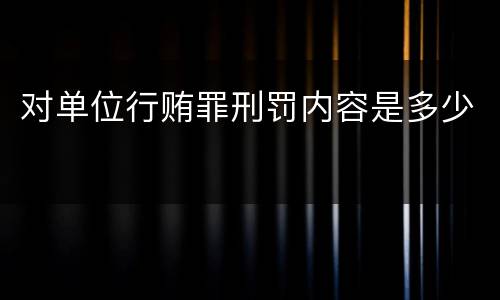 对单位行贿罪刑罚内容是多少