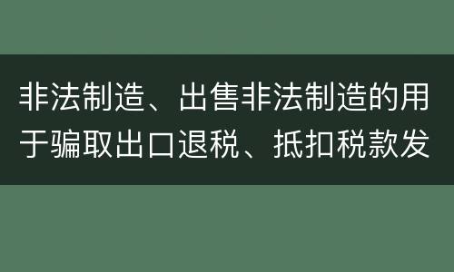 非法制造、出售非法制造的用于骗取出口退税、抵扣税款发票罪的犯罪构成是什么