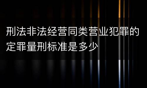 刑法非法经营同类营业犯罪的定罪量刑标准是多少