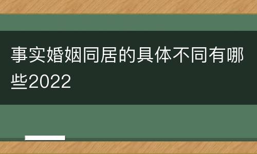 事实婚姻同居的具体不同有哪些2022