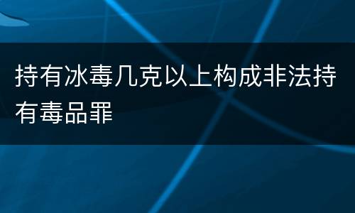 持有冰毒几克以上构成非法持有毒品罪