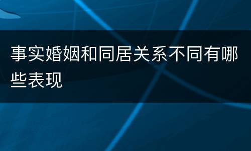 事实婚姻和同居关系不同有哪些表现