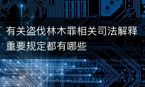 有关盗伐林木罪相关司法解释重要规定都有哪些