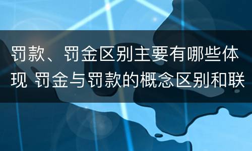 罚款、罚金区别主要有哪些体现 罚金与罚款的概念区别和联系