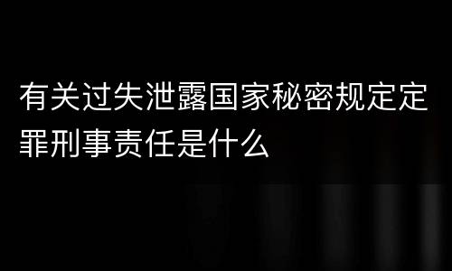 有关过失泄露国家秘密规定定罪刑事责任是什么