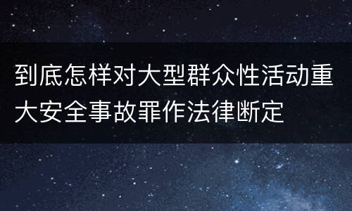 到底怎样对大型群众性活动重大安全事故罪作法律断定