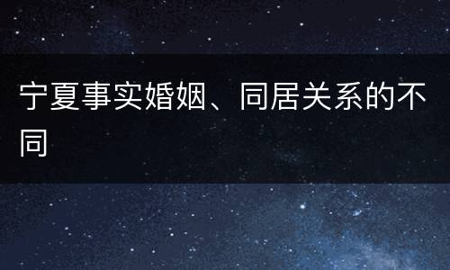 宁夏事实婚姻、同居关系的不同