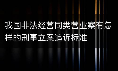 我国非法经营同类营业案有怎样的刑事立案追诉标准