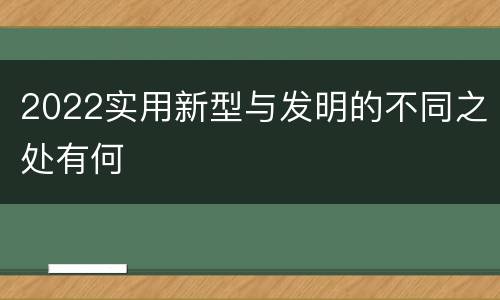 2022实用新型与发明的不同之处有何