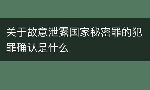 关于故意泄露国家秘密罪的犯罪确认是什么