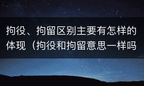 拘役、拘留区别主要有怎样的体现（拘役和拘留意思一样吗）