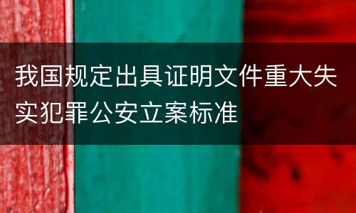 我国规定出具证明文件重大失实犯罪公安立案标准