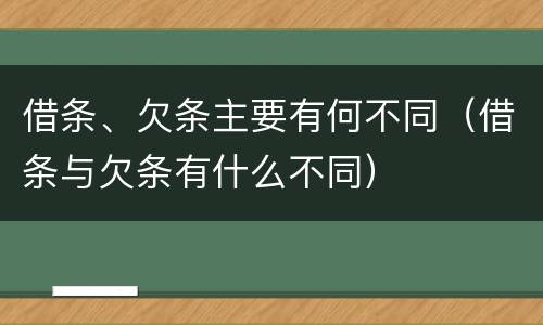 借条、欠条主要有何不同（借条与欠条有什么不同）