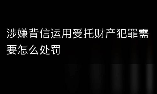 涉嫌背信运用受托财产犯罪需要怎么处罚