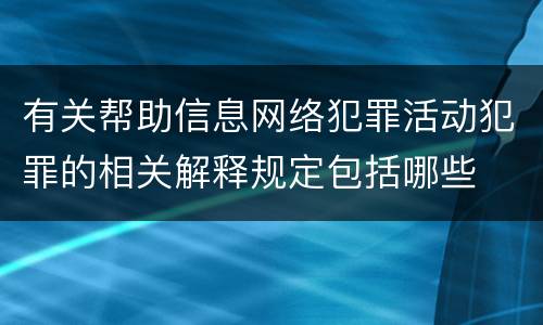 有关帮助信息网络犯罪活动犯罪的相关解释规定包括哪些