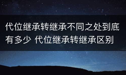 代位继承转继承不同之处到底有多少 代位继承转继承区别