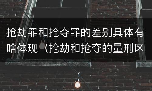 抢劫罪和抢夺罪的差别具体有啥体现（抢劫和抢夺的量刑区别）