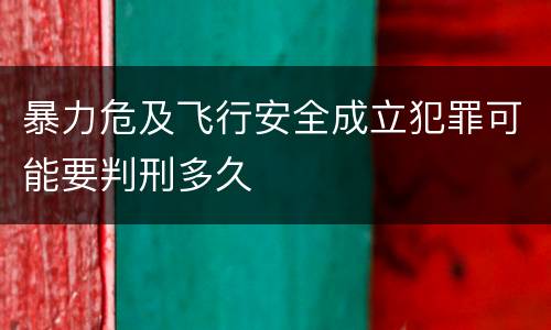 暴力危及飞行安全成立犯罪可能要判刑多久