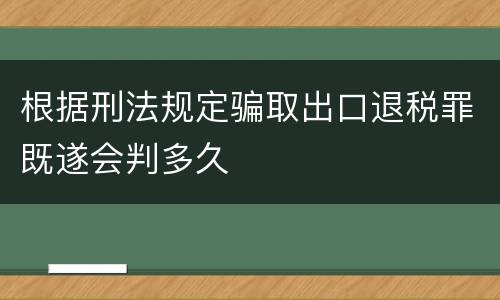 根据刑法规定骗取出口退税罪既遂会判多久