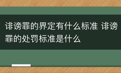 诽谤罪的界定有什么标准 诽谤罪的处罚标准是什么