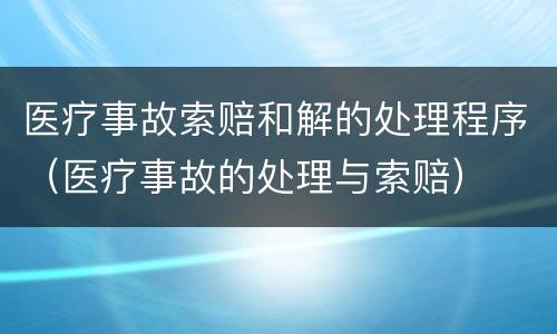 医疗事故索赔和解的处理程序（医疗事故的处理与索赔）