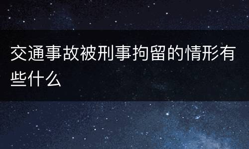 交通事故被刑事拘留的情形有些什么