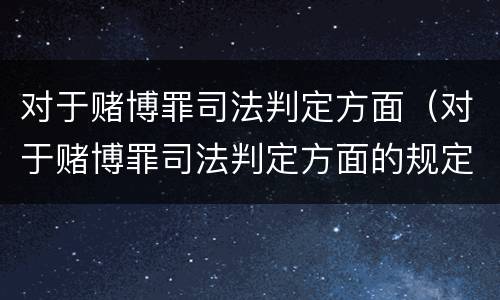 对于赌博罪司法判定方面（对于赌博罪司法判定方面的规定）