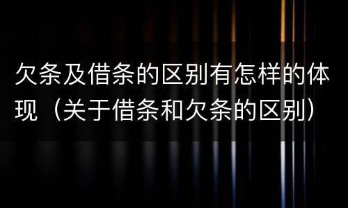 欠条及借条的区别有怎样的体现（关于借条和欠条的区别）