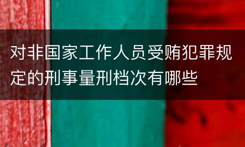 对非国家工作人员受贿犯罪规定的刑事量刑档次有哪些